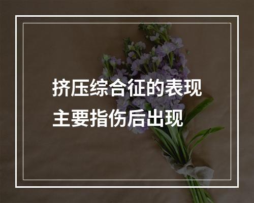 挤压综合征的表现主要指伤后出现