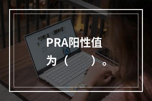 PRA阳性值为（　　）。