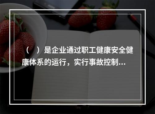 （　）是企业通过职工健康安全健康体系的运行，实行事故控制的开