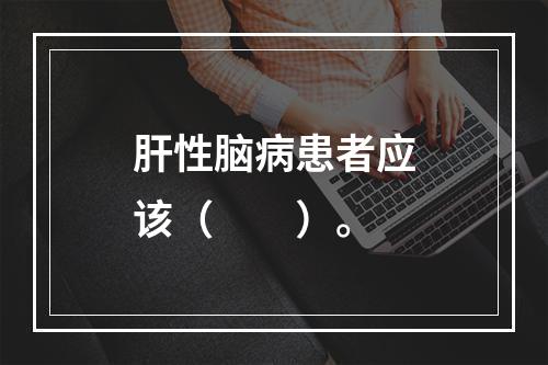 肝性脑病患者应该（　　）。