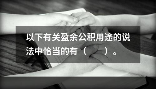 以下有关盈余公积用途的说法中恰当的有（　　）。