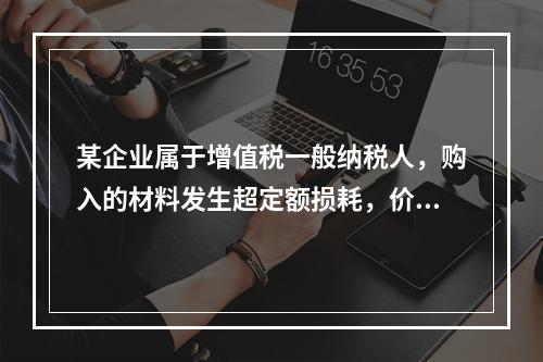 某企业属于增值税一般纳税人，购入的材料发生超定额损耗，价款为