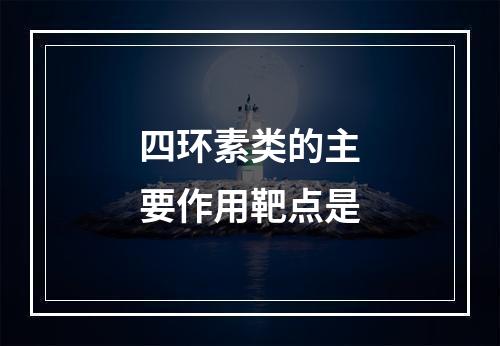 四环素类的主要作用靶点是