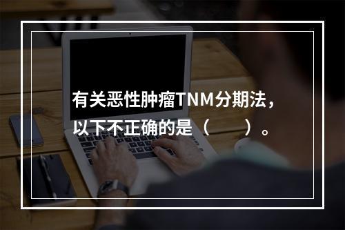 有关恶性肿瘤TNM分期法，以下不正确的是（　　）。