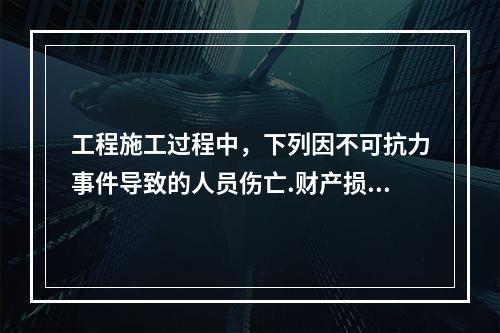 工程施工过程中，下列因不可抗力事件导致的人员伤亡.财产损失及