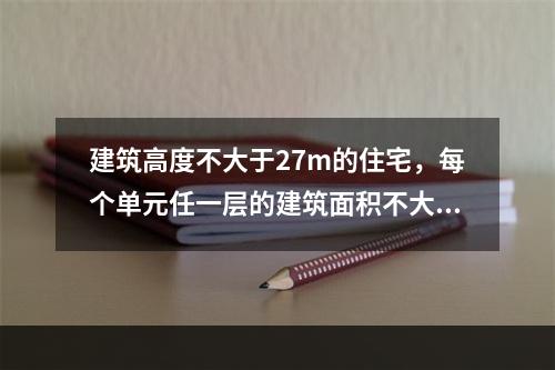 建筑高度不大于27m的住宅，每个单元任一层的建筑面积不大于6