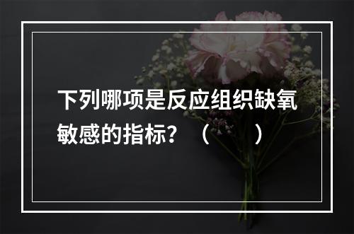 下列哪项是反应组织缺氧敏感的指标？（　　）