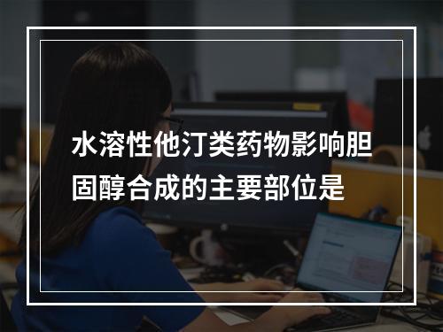 水溶性他汀类药物影响胆固醇合成的主要部位是