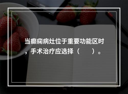 当癫痫病灶位于重要功能区时，手术治疗应选择（　　）。