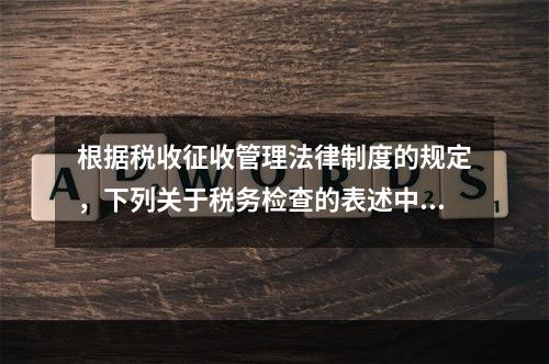 根据税收征收管理法律制度的规定，下列关于税务检查的表述中，不