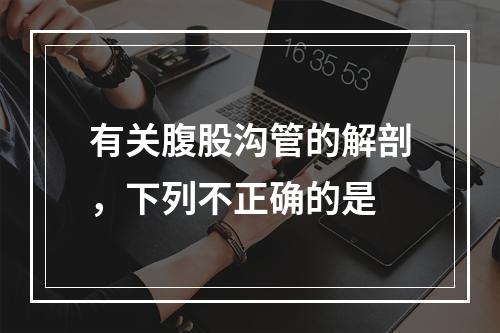 有关腹股沟管的解剖，下列不正确的是