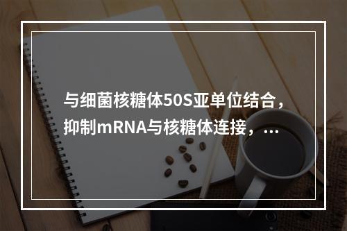 与细菌核糖体50S亚单位结合，抑制mRNA与核糖体连接，阻止