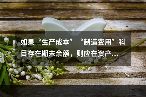 如果“生产成本”“制造费用”科目存在期末余额，则应在资产负债