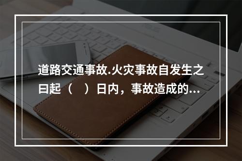 道路交通事故.火灾事故自发生之曰起（　）日内，事故造成的伤亡