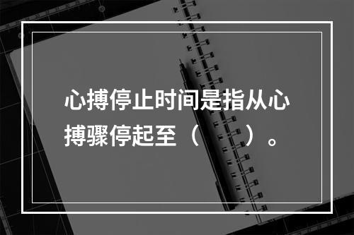 心搏停止时间是指从心搏骤停起至（　　）。