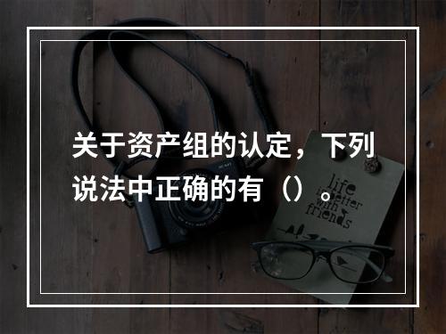 关于资产组的认定，下列说法中正确的有（）。