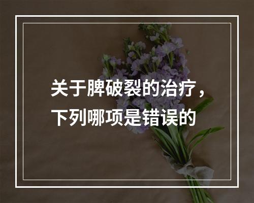 关于脾破裂的治疗，下列哪项是错误的