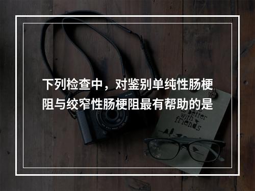 下列检查中，对鉴别单纯性肠梗阻与绞窄性肠梗阻最有帮助的是