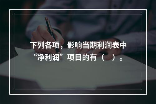 下列各项，影响当期利润表中“净利润”项目的有（　）。