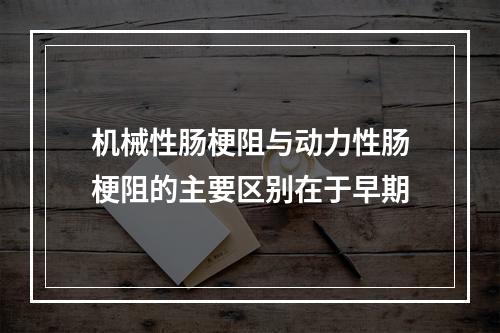 机械性肠梗阻与动力性肠梗阻的主要区别在于早期