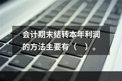 会计期末结转本年利润的方法主要有（　）。