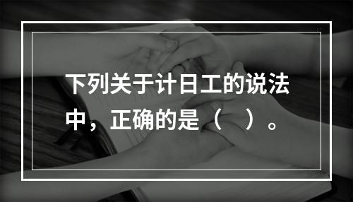 下列关于计日工的说法中，正确的是（　）。