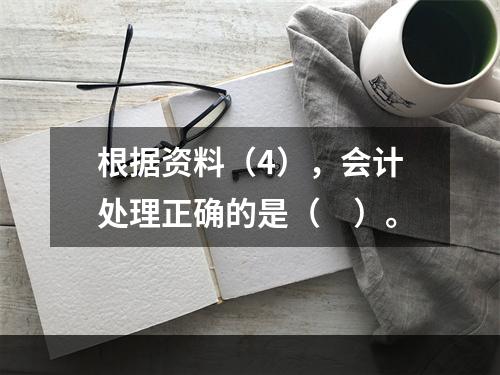 根据资料（4），会计处理正确的是（　）。