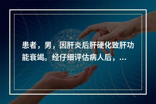 患者，男，因肝炎后肝硬化致肝功能衰竭。经仔细评估病人后，出现