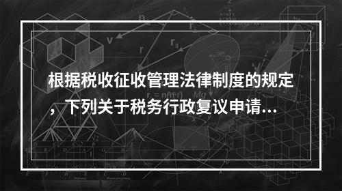 根据税收征收管理法律制度的规定，下列关于税务行政复议申请与受