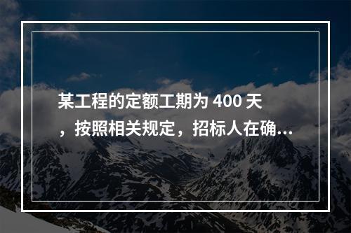 某工程的定额工期为 400 天，按照相关规定，招标人在确定合