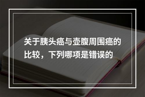 关于胰头癌与壶腹周围癌的比较，下列哪项是错误的