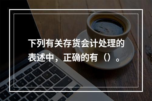 下列有关存货会计处理的表述中，正确的有（）。