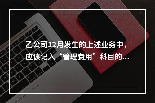 乙公司12月发生的上述业务中，应该记入“管理费用”科目的金额