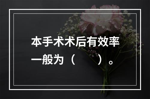 本手术术后有效率一般为（　　）。