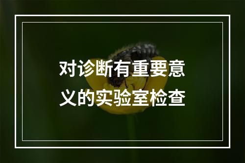 对诊断有重要意义的实验室检查