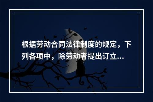 根据劳动合同法律制度的规定，下列各项中，除劳动者提出订立固定