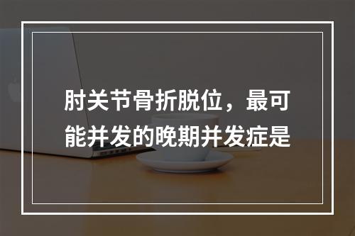 肘关节骨折脱位，最可能并发的晚期并发症是