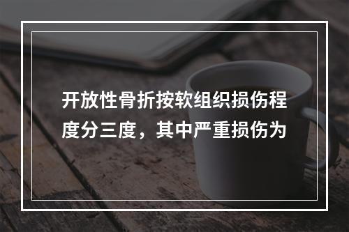 开放性骨折按软组织损伤程度分三度，其中严重损伤为