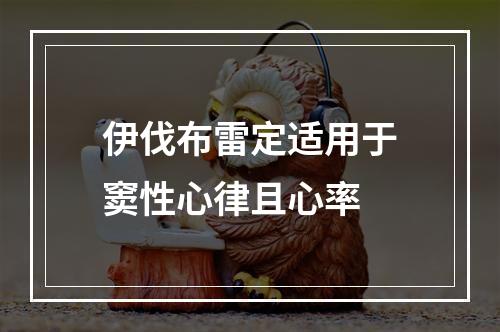 伊伐布雷定适用于窦性心律且心率