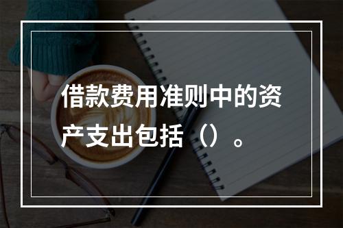 借款费用准则中的资产支出包括（）。