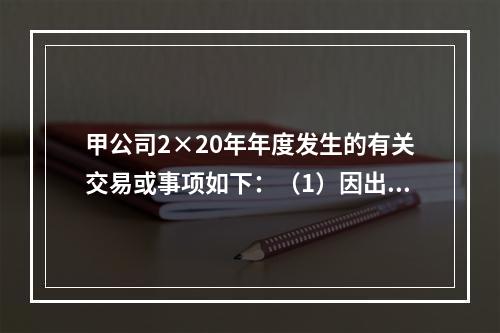 甲公司2×20年年度发生的有关交易或事项如下：（1）因出租房