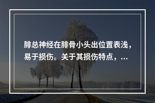 腓总神经在腓骨小头出位置表浅，易于损伤。关于其损伤特点，下列