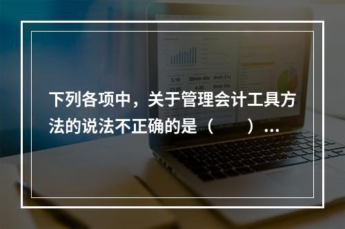 下列各项中，关于管理会计工具方法的说法不正确的是（　　）。