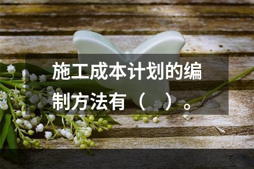 施工成本计划的编制方法有（　）。