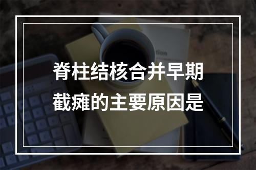 脊柱结核合并早期截瘫的主要原因是