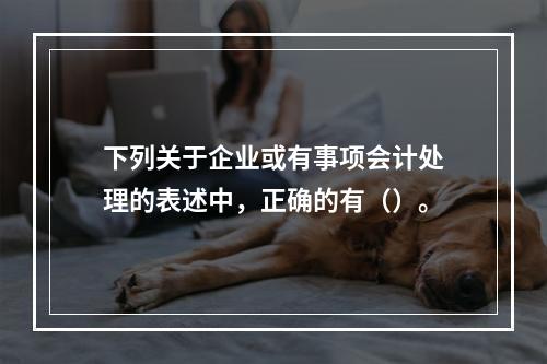 下列关于企业或有事项会计处理的表述中，正确的有（）。