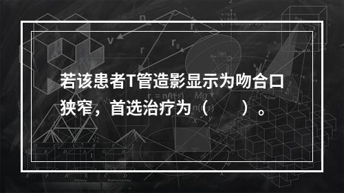 若该患者T管造影显示为吻合口狭窄，首选治疗为（　　）。