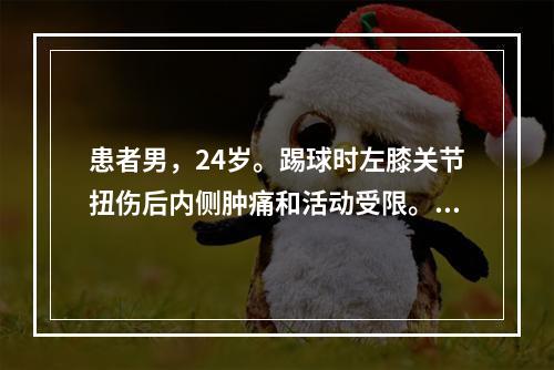 患者男，24岁。踢球时左膝关节扭伤后内侧肿痛和活动受限。保守