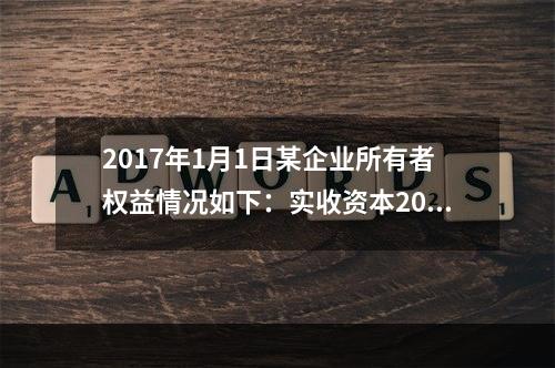 2017年1月1日某企业所有者权益情况如下：实收资本200万