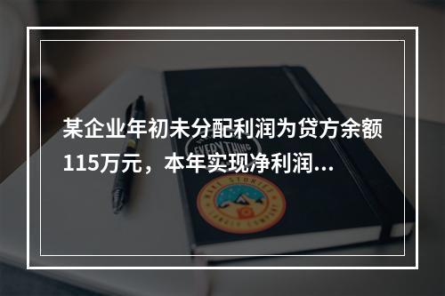 某企业年初未分配利润为贷方余额115万元，本年实现净利润45